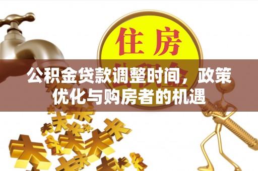 洪洞公积金贷款调整时间，政策优化与购房者的机遇