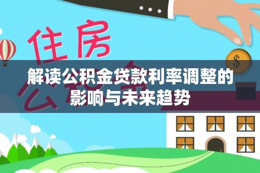 洪洞解读公积金贷款利率调整的影响与未来趋势