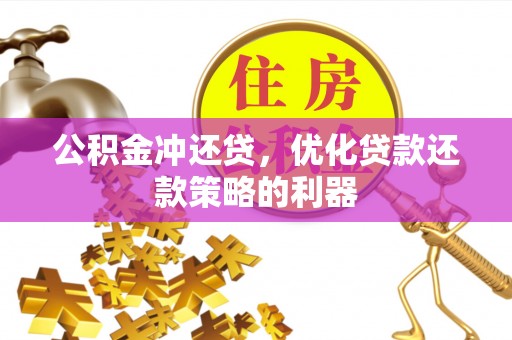 洪洞公积金冲还贷，优化贷款还款策略的利器