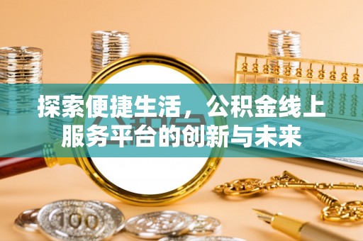 洪洞探索便捷生活，公积金线上服务平台的创新与未来