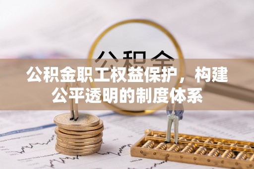 洪洞公积金职工权益保护，构建公平透明的制度体系