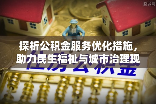 洪洞探析公积金服务优化措施，助力民生福祉与城市治理现代化