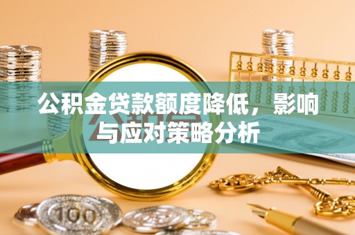 洪洞公积金贷款额度降低，影响与应对策略分析