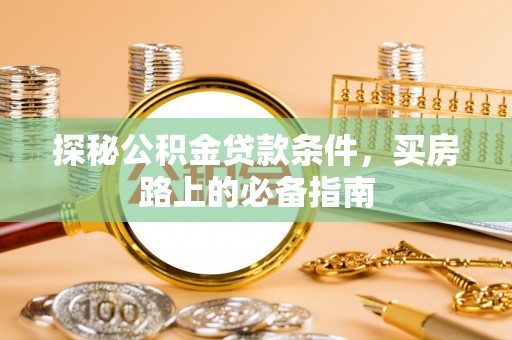 洪洞探秘公积金贷款条件，买房路上的必备指南