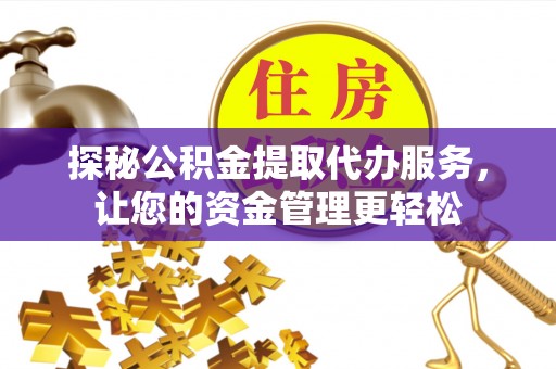 洪洞探秘公积金提取代办服务，让您的资金管理更轻松