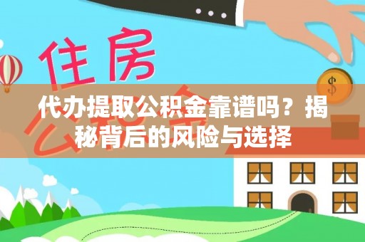 洪洞代办提取公积金靠谱吗？揭秘背后的风险与选择