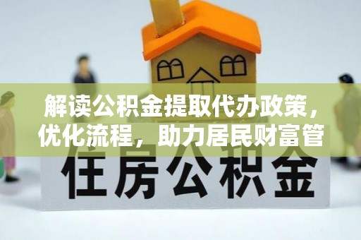 洪洞解读公积金提取代办政策，优化流程，助力居民财富管理