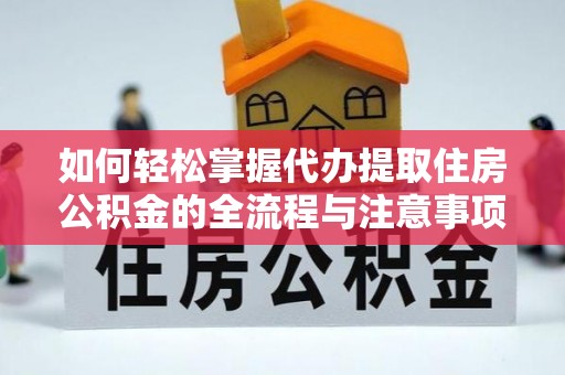 洪洞如何轻松掌握代办提取住房公积金的全流程与注意事项