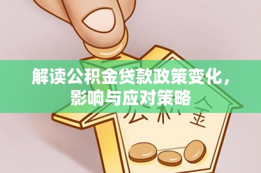 洪洞解读公积金贷款政策变化，影响与应对策略