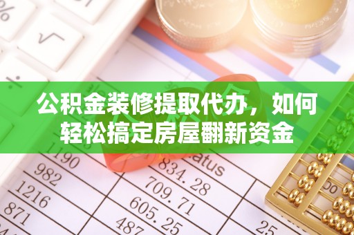 洪洞公积金装修提取代办，如何轻松搞定房屋翻新资金