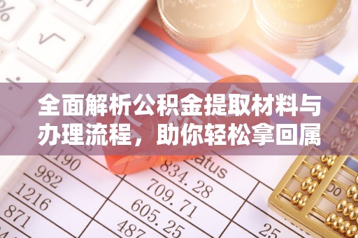 洪洞全面解析公积金提取材料与办理流程，助你轻松拿回属于自己的钱