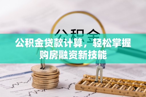 洪洞公积金贷款计算，轻松掌握购房融资新技能