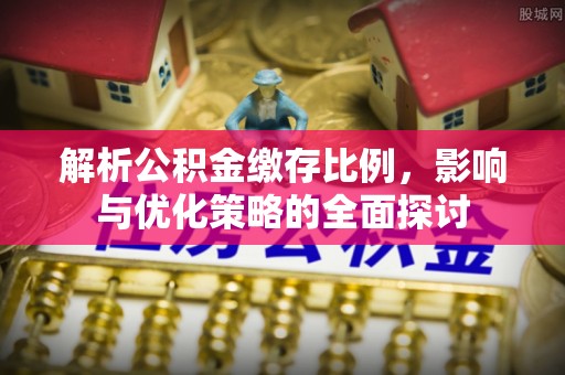 洪洞解析公积金缴存比例，影响与优化策略的全面探讨