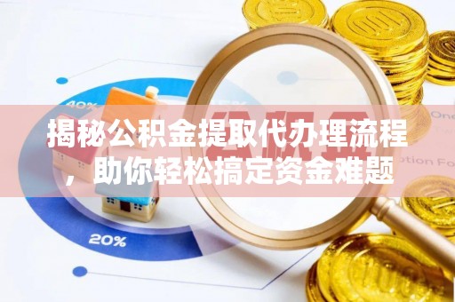 洪洞揭秘公积金提取代办理流程，助你轻松搞定资金难题