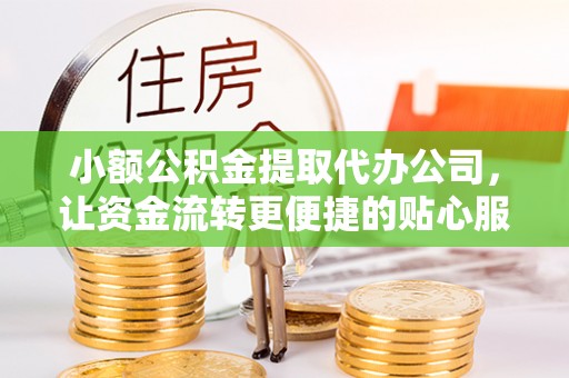 洪洞小额公积金提取代办公司，让资金流转更便捷的贴心服务