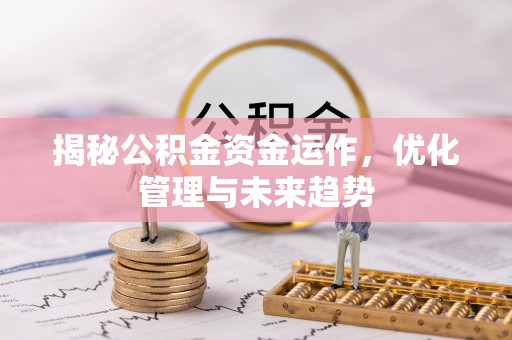 洪洞揭秘公积金资金运作，优化管理与未来趋势