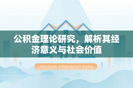 洪洞公积金理论研究，解析其经济意义与社会价值
