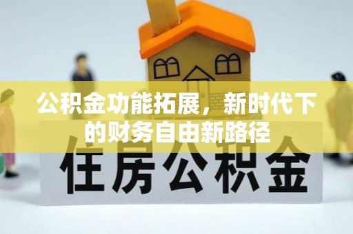 洪洞公积金功能拓展，新时代下的财务自由新路径
