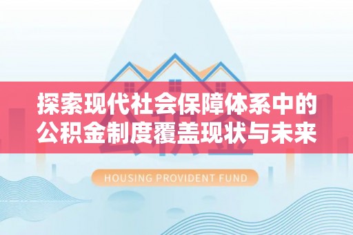 洪洞探索现代社会保障体系中的公积金制度覆盖现状与未来