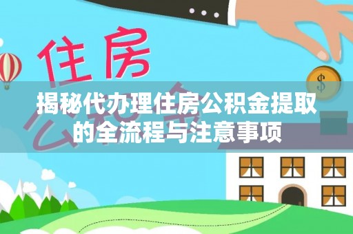 洪洞揭秘代办理住房公积金提取的全流程与注意事项