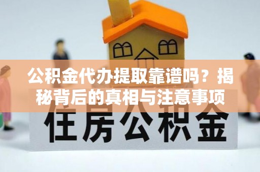 洪洞公积金代办提取靠谱吗？揭秘背后的真相与注意事项