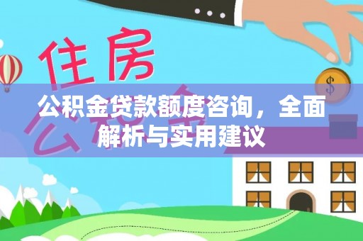 洪洞公积金贷款额度咨询，全面解析与实用建议