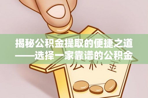 洪洞揭秘公积金提取的便捷之道——选择一家靠谱的公积金提取代办公司