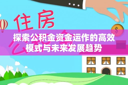洪洞探索公积金资金运作的高效模式与未来发展趋势