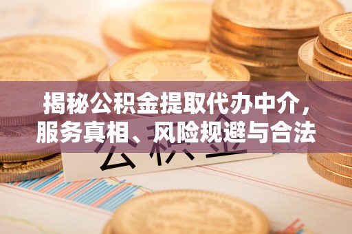 洪洞揭秘公积金提取代办中介，服务真相、风险规避与合法途径