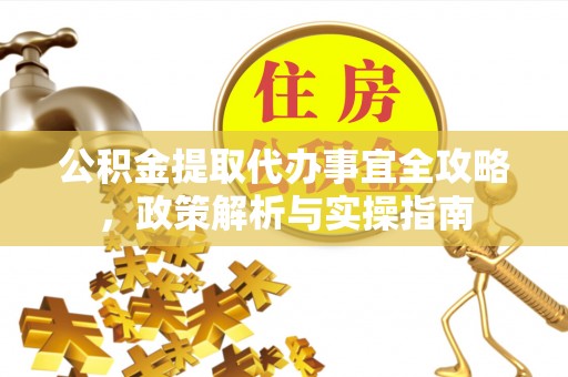 洪洞公积金提取代办事宜全攻略，政策解析与实操指南