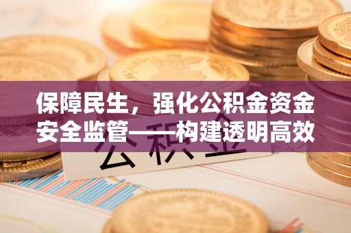 洪洞保障民生，强化公积金资金安全监管——构建透明高效的管理体系