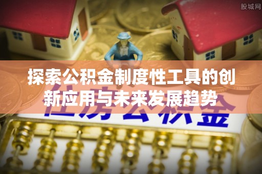 洪洞探索公积金制度性工具的创新应用与未来发展趋势
