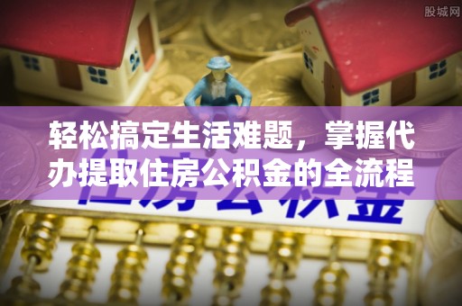 洪洞轻松搞定生活难题，掌握代办提取住房公积金的全流程