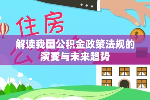 洪洞解读我国公积金政策法规的演变与未来趋势