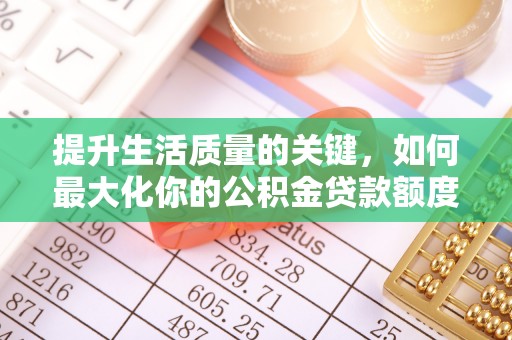 洪洞提升生活质量的关键，如何最大化你的公积金贷款额度