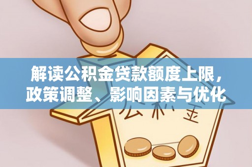 洪洞解读公积金贷款额度上限，政策调整、影响因素与优化策略