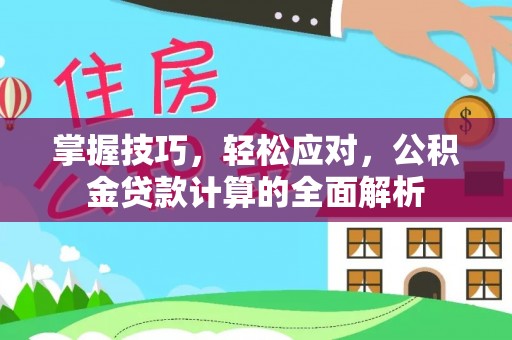 洪洞掌握技巧，轻松应对，公积金贷款计算的全面解析