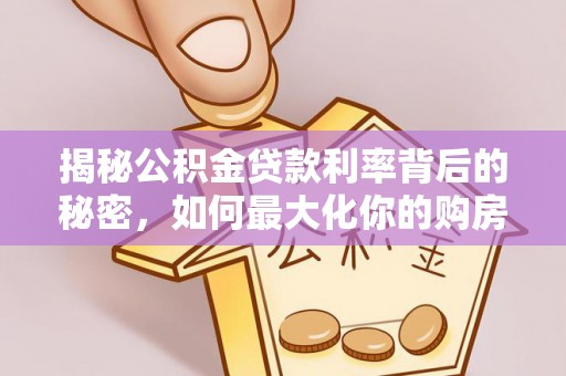 洪洞揭秘公积金贷款利率背后的秘密，如何最大化你的购房优势