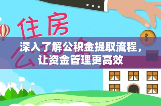洪洞深入了解公积金提取流程，让资金管理更高效