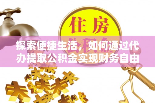 洪洞探索便捷生活，如何通过代办提取公积金实现财务自由