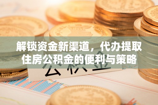 洪洞解锁资金新渠道，代办提取住房公积金的便利与策略