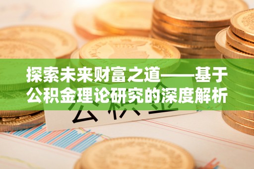 洪洞探索未来财富之道——基于公积金理论研究的深度解析