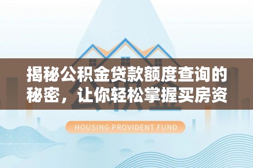 洪洞揭秘公积金贷款额度查询的秘密，让你轻松掌握买房资金规划