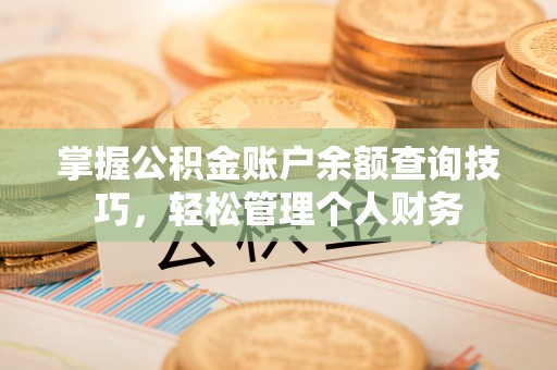 洪洞掌握公积金账户余额查询技巧，轻松管理个人财务