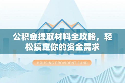 洪洞公积金提取材料全攻略，轻松搞定你的资金需求