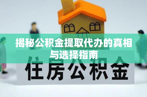 洪洞揭秘公积金提取代办的真相与选择指南