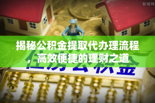 洪洞揭秘公积金提取代办理流程，高效便捷的理财之道