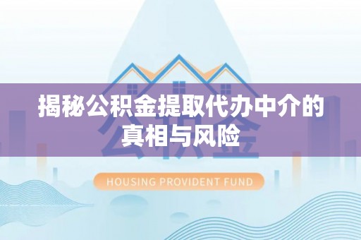 洪洞揭秘公积金提取代办中介的真相与风险