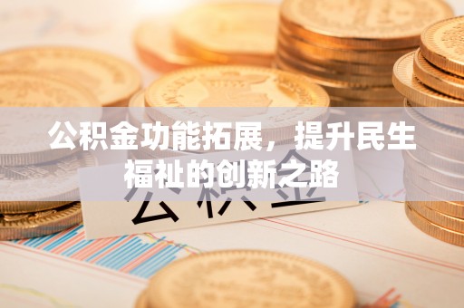 洪洞公积金功能拓展，提升民生福祉的创新之路