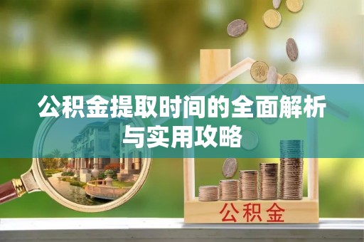 洪洞公积金提取时间的全面解析与实用攻略